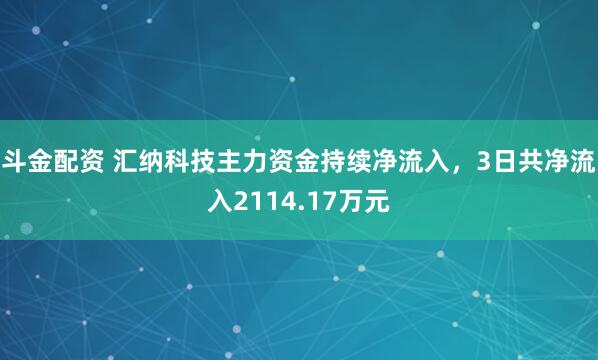 斗金配资 汇纳科技主力资金持续净流入，3日共净流入2114.17万元