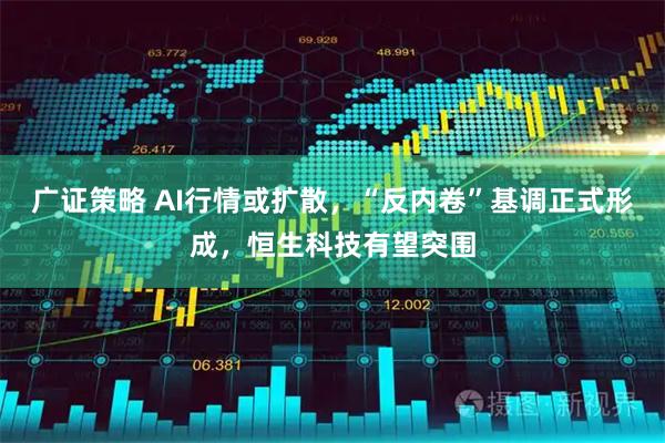 广证策略 AI行情或扩散，“反内卷”基调正式形成，恒生科技有望突围