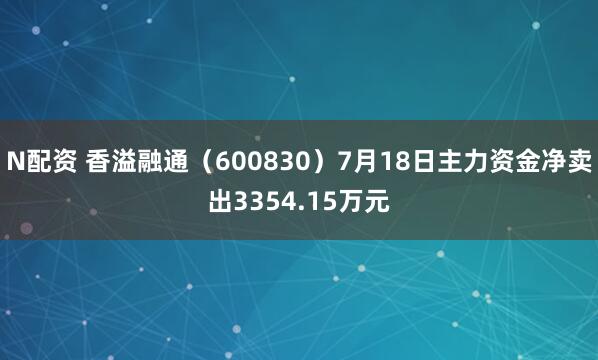N配资 香溢融通（600830）7月18日主力资金净卖出3354.15万元