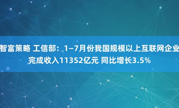 智富策略 工信部：1—7月份我国规模以上互联网企业完成收入11352亿元 同比增长3.5%