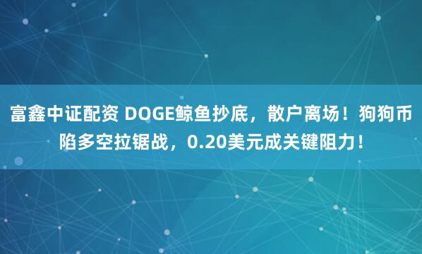 富鑫中证配资 DOGE鲸鱼抄底，散户离场！狗狗币陷多空拉锯战，0.20美元成关键阻力！