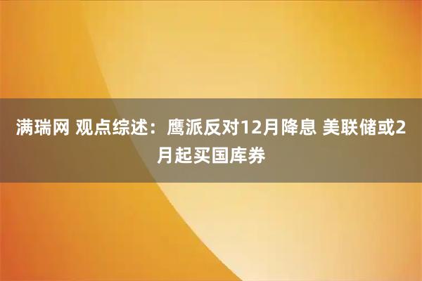 满瑞网 观点综述：鹰派反对12月降息 美联储或2月起买国库券