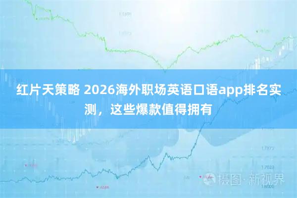 红片天策略 2026海外职场英语口语app排名实测，这些爆款值得拥有
