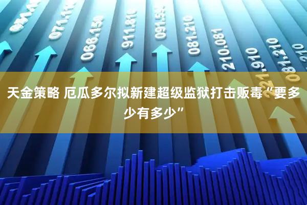 天金策略 厄瓜多尔拟新建超级监狱打击贩毒“要多少有多少”