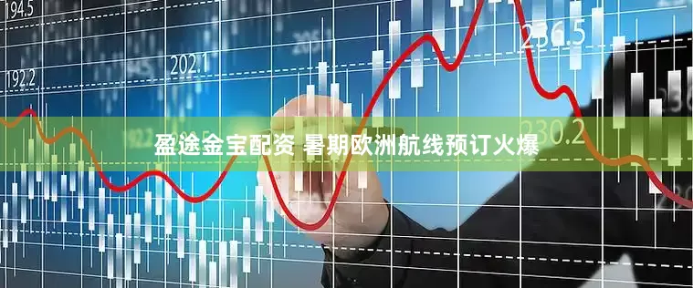 盈途金宝配资 暑期欧洲航线预订火爆